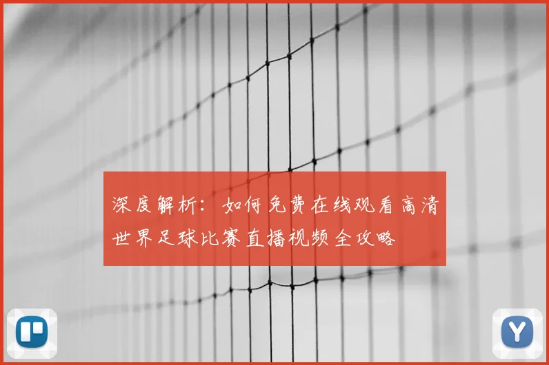 深度解析:如何免费在线观看高清世界足球比赛直播视频全攻略