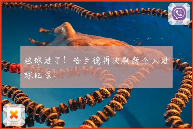 这球进了!哈兰德再次刷新个人进球纪录!