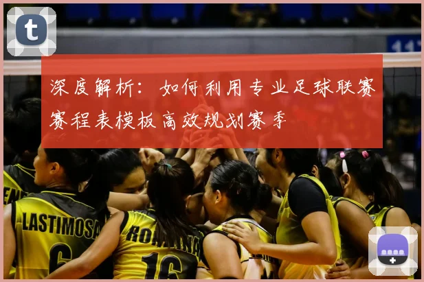 深度解析：如何利用专业足球联赛赛程表模板高效规划赛季