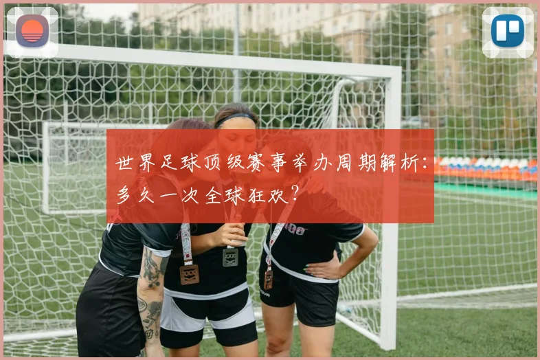 世界足球顶级赛事举办周期解析：多久一次全球狂欢？