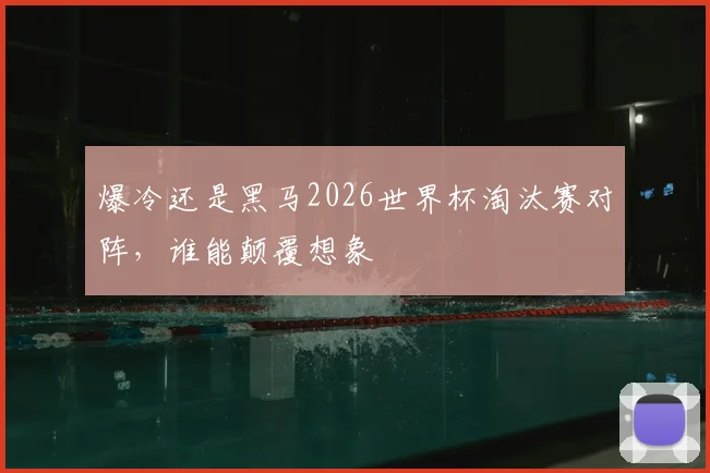 爆冷还是黑马2026世界杯淘汰赛对阵,谁能颠覆想象