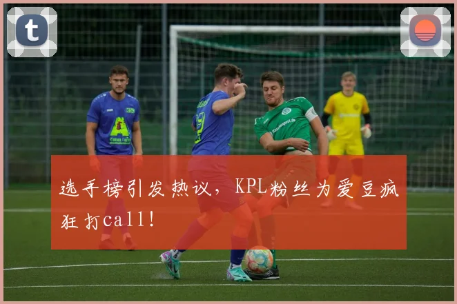 选手榜引发热议,KPL粉丝为爱豆疯狂打call!