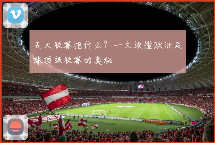 五大联赛指什么?一文读懂欧洲足球顶级联赛的奥秘