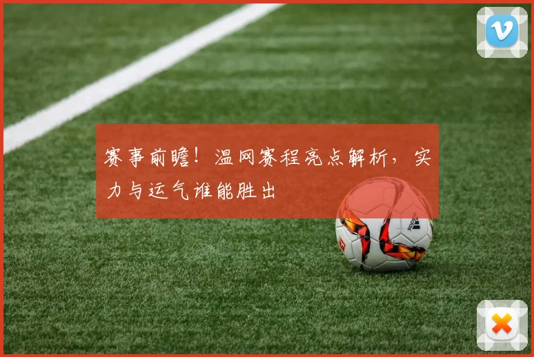 赛事前瞻！温网赛程亮点解析，实力与运气谁能胜出