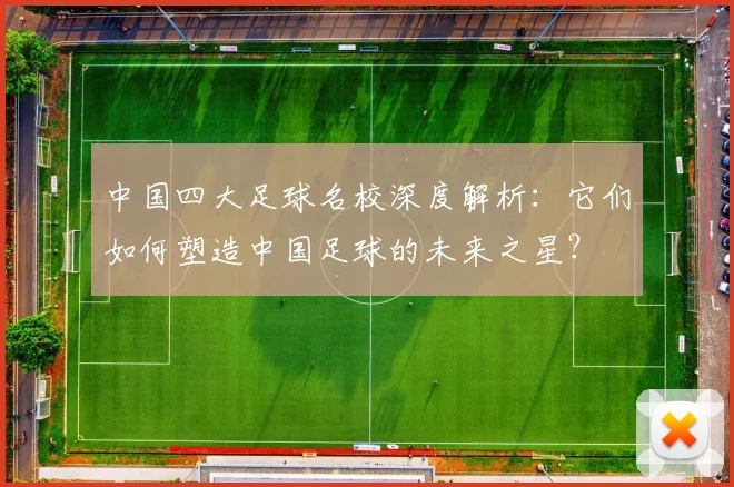 中国四大足球名校深度解析:它们如何塑造中国足球的未来之星?
