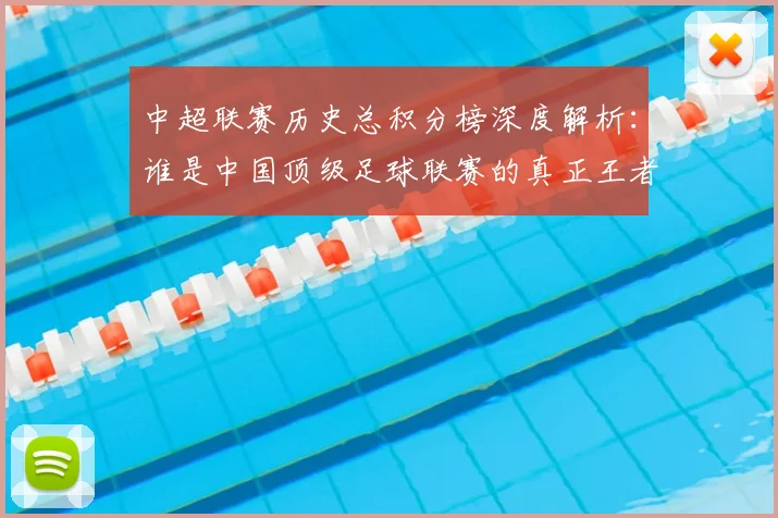 中超联赛历史总积分榜深度解析:谁是中国顶级足球联赛的真正王者?
