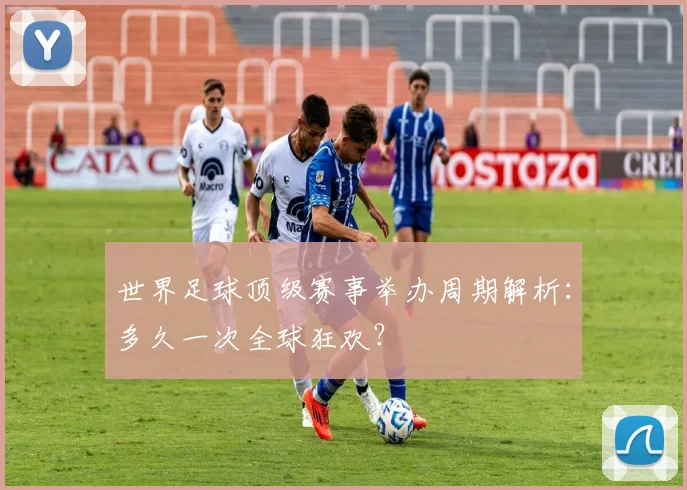 世界足球顶级赛事举办周期解析：多久一次全球狂欢？