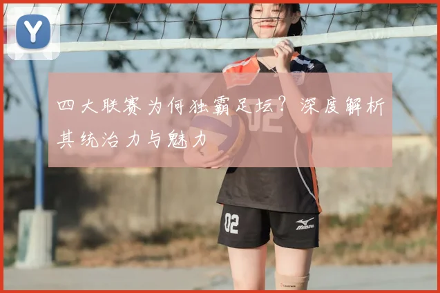 四大联赛为何独霸足坛？深度解析其统治力与魅力